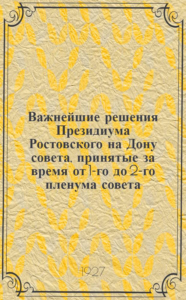 ... Важнейшие решения Президиума Ростовского на Дону совета, принятые за время от 1-го до 2-го пленума совета