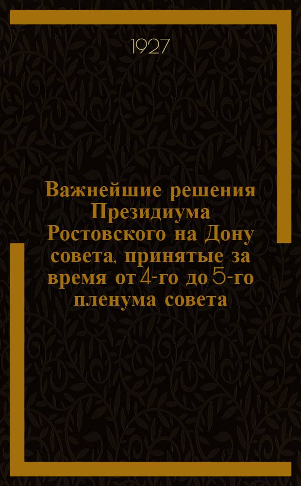 Важнейшие решения Президиума Ростовского на Дону совета, принятые за время от 4-го до 5-го пленума совета