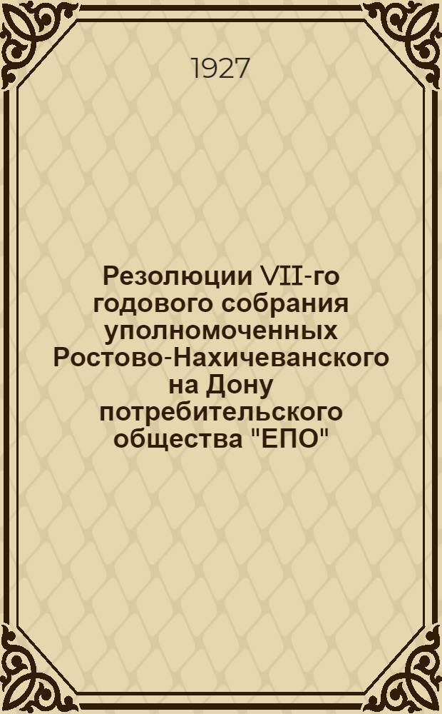 Резолюции VII-го годового собрания уполномоченных Ростово-Нахичеванского на Дону потребительского общества "ЕПО". (5-9 марта 1927 г.)