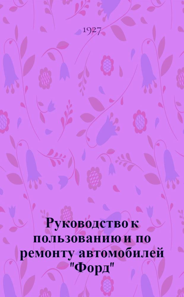 Руководство к пользованию и по ремонту автомобилей "Форд"