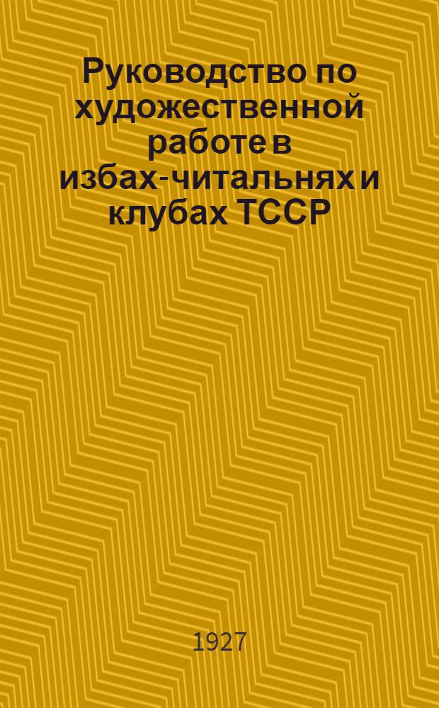 Руководство по художественной работе в избах-читальнях и клубах ТССР