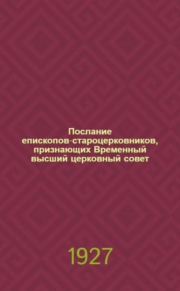 Послание епископов-староцерковников, признающих Временный высший церковный совет, собравшихся в Донском монастыре г. Москвы 11-13 мая 1927 г., ко всем верным чадам святой православной церкви