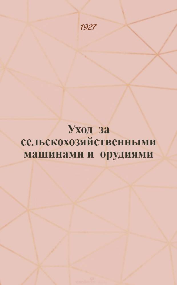 Уход за сельскохозяйственными машинами и орудиями : Издание в дополнение к Прейс-куранту Сельско-хозяйствен. склада НКЗ Крыма