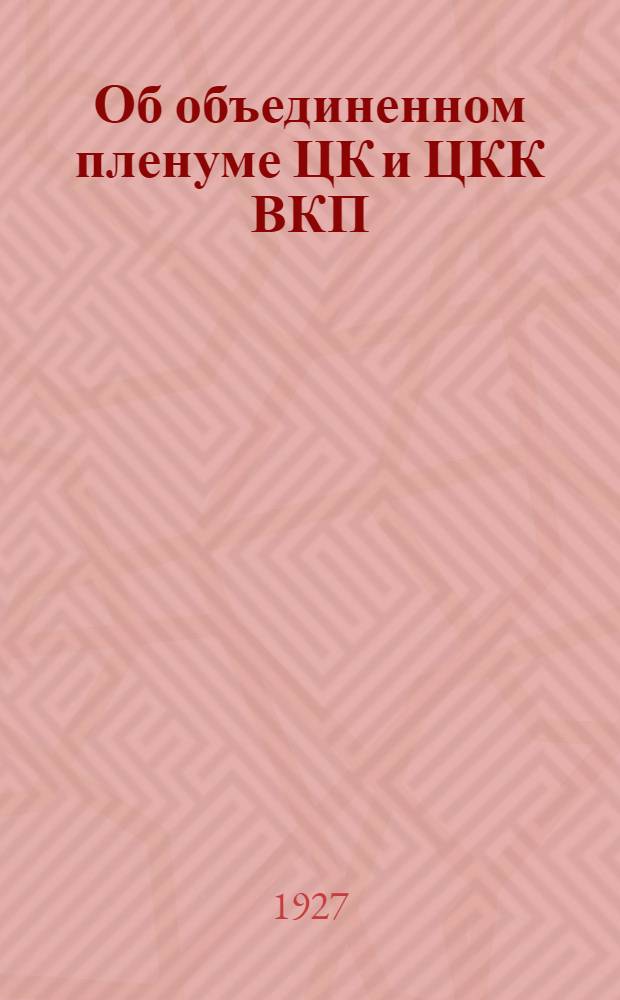 ... Об объединенном пленуме ЦК и ЦКК ВКП(б)