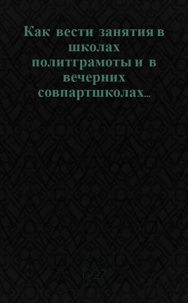 ... Как вести занятия в школах политграмоты и в вечерних совпартшколах...