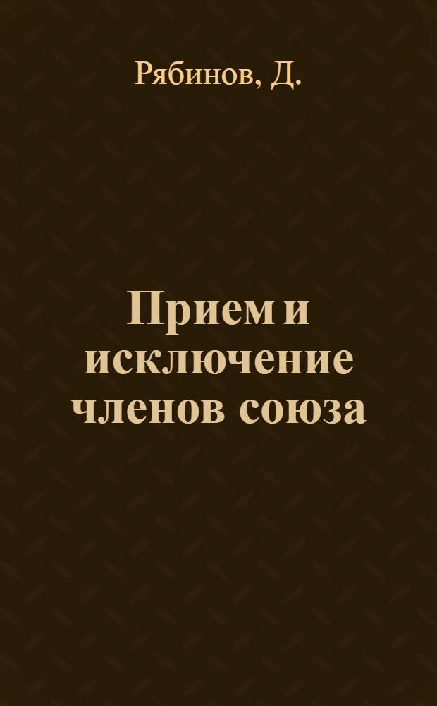 Прием и исключение членов союза : Справочник по вопросам членства для профработников (на основе новой инструкции ВЦСПС от 26. X. 26 г.)