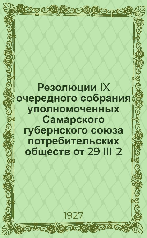 Резолюции IX очередного собрания уполномоченных Самарского губернского союза потребительских обществ от 29 III-2/IX-1927 г.