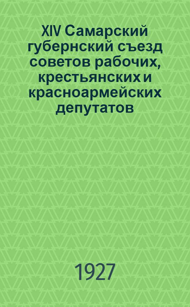 XIV Самарский губернский съезд советов рабочих, крестьянских и красноармейских депутатов : Стенографический отчет