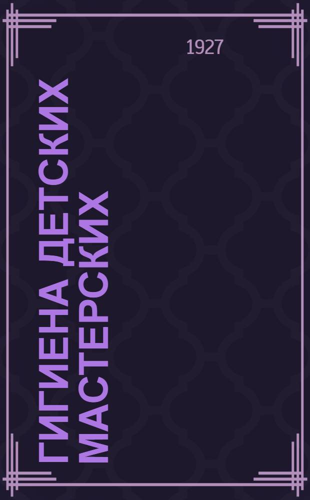... Гигиена детских мастерских : С 15 рис