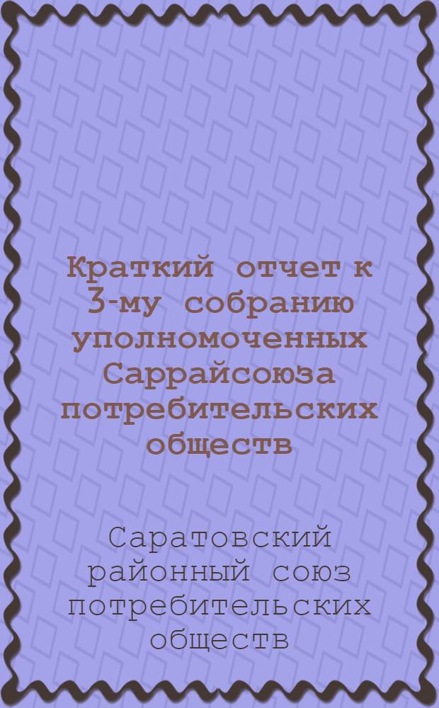 ... Краткий отчет к 3-му собранию уполномоченных Саррайсоюза потребительских обществ