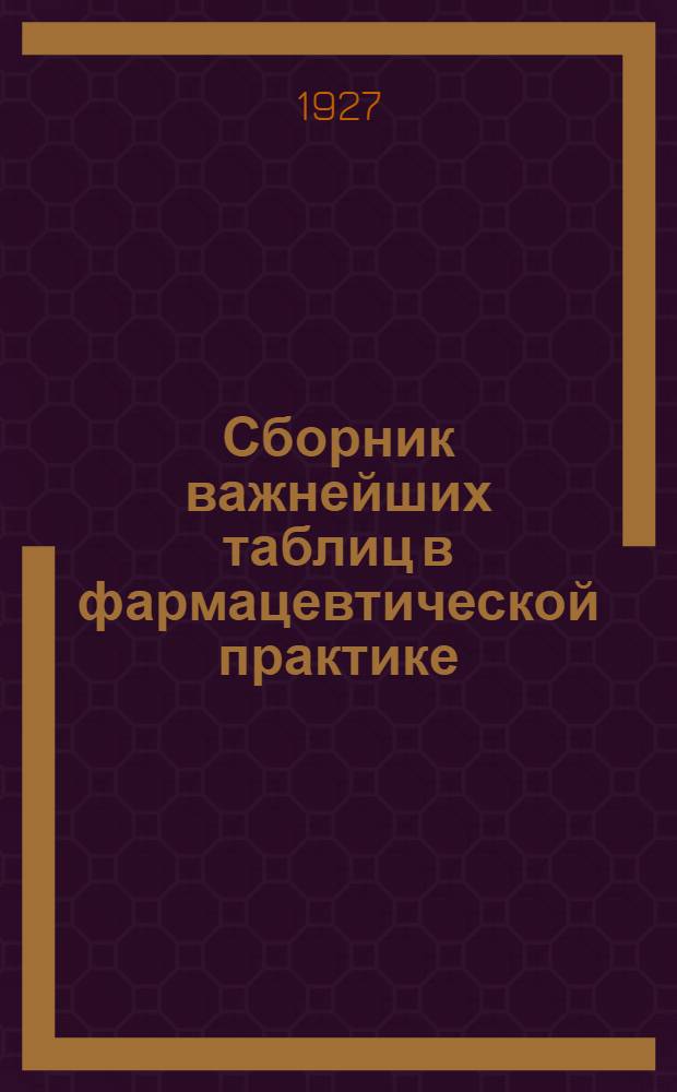 Сборник важнейших таблиц в фармацевтической практике : Согласно Государственной фармакопее 7-го изд. 1925 г