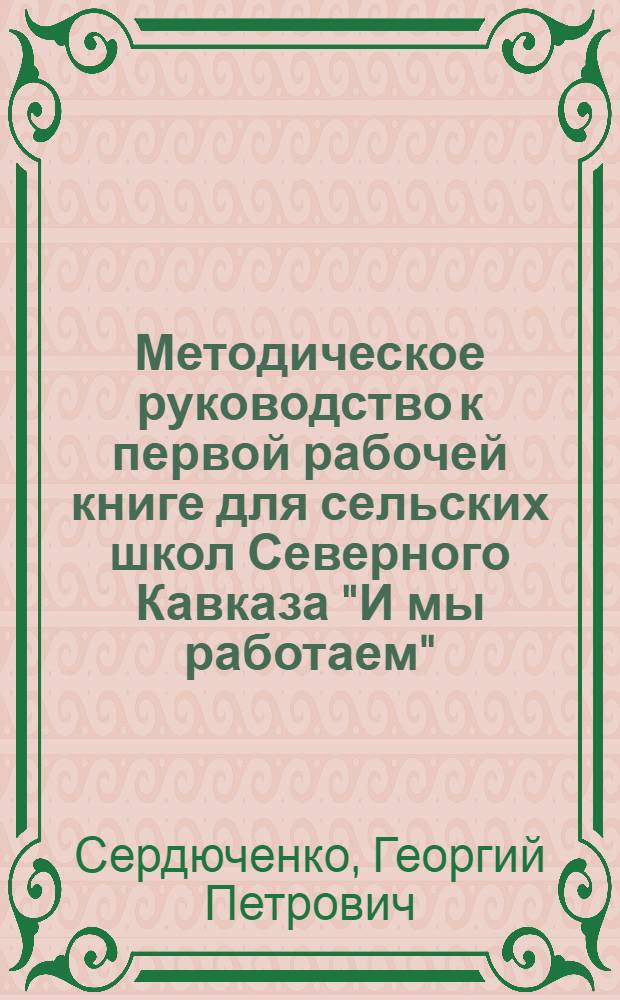 ... Методическое руководство к первой рабочей книге для сельских школ Северного Кавказа "И мы работаем"