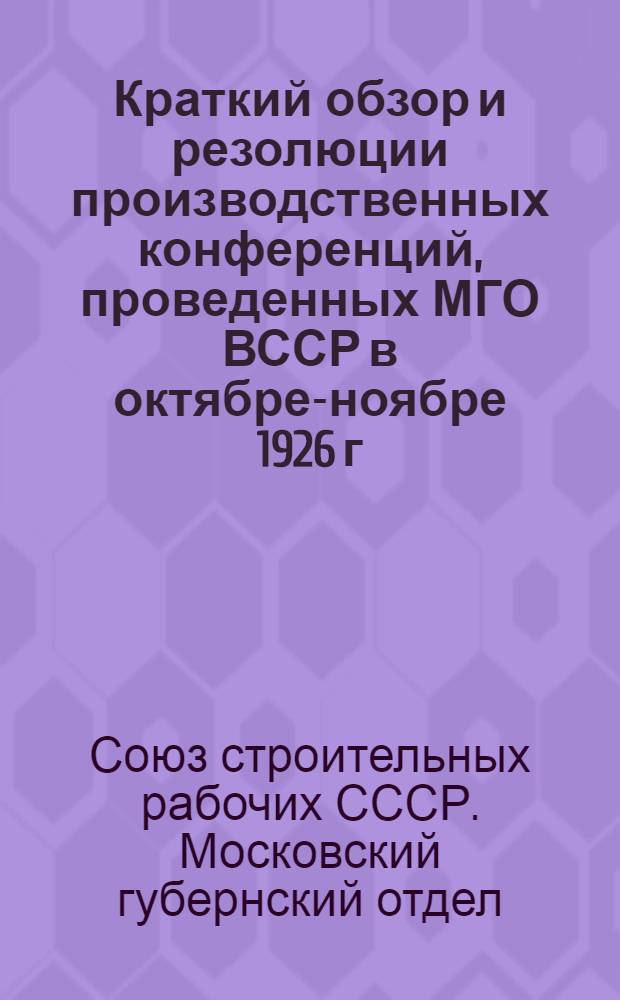 Краткий обзор и резолюции производственных конференций, проведенных МГО ВССР в октябре-ноябре 1926 г.