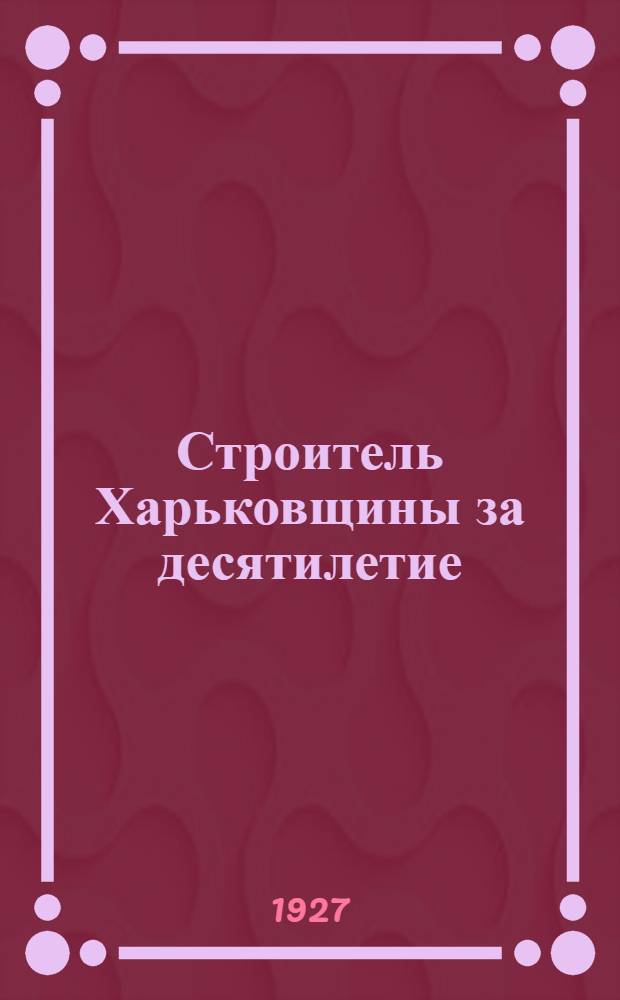 Строитель Харьковщины за десятилетие