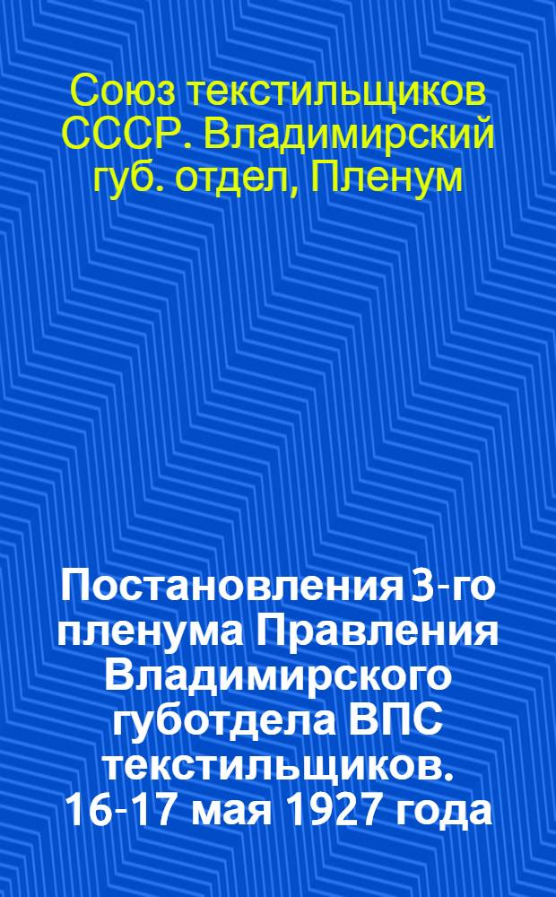 ... Постановления 3-го пленума Правления Владимирского губотдела ВПС текстильщиков. 16-17 мая 1927 года