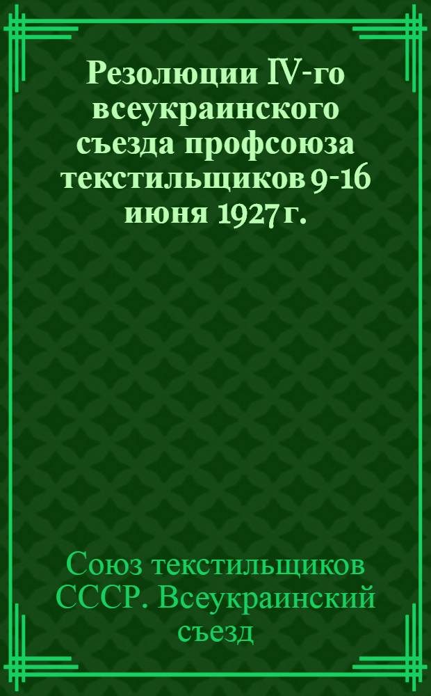 Резолюции IV-го всеукраинского съезда профсоюза текстильщиков 9-16 июня 1927 г.