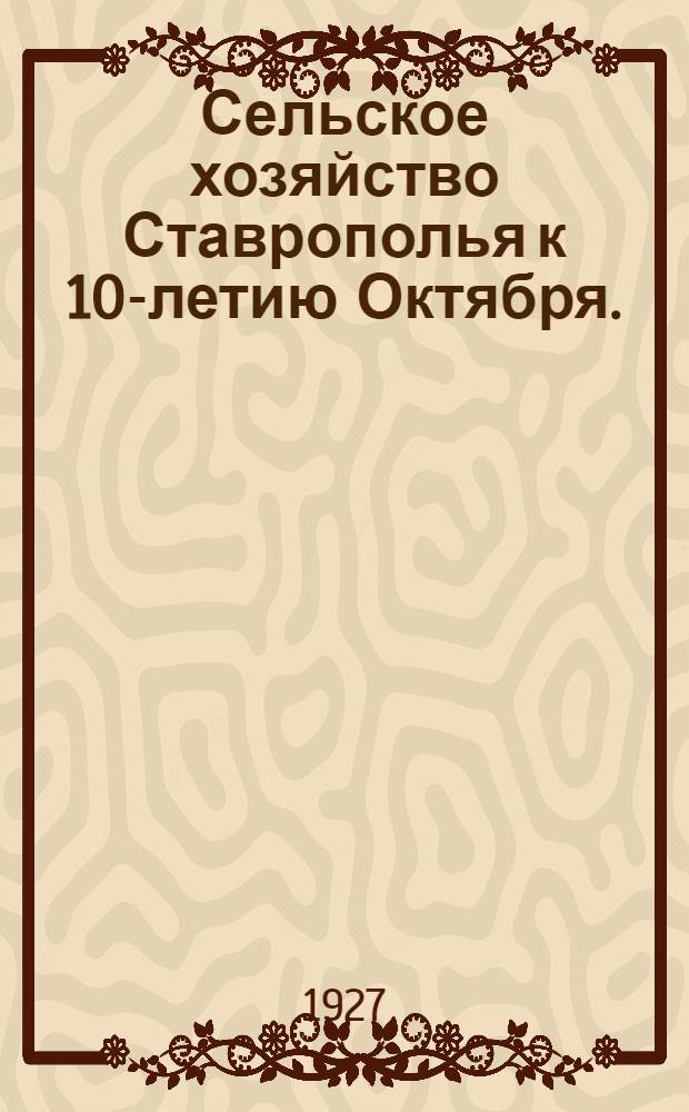 ... Сельское хозяйство Ставрополья к 10-летию Октября. (1917-1927 г.)