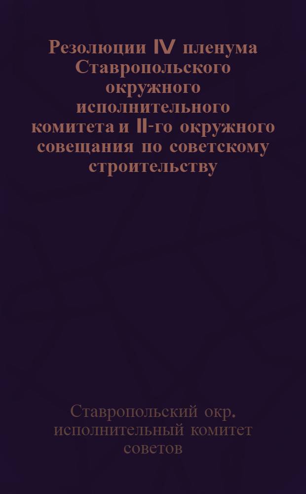 Резолюции IV пленума Ставропольского окружного исполнительного комитета и II-го окружного совещания по советскому строительству. Декабрь 1926 года