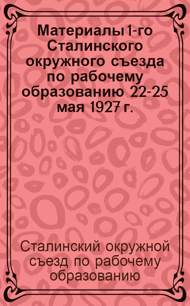 Материалы 1-го Сталинского окружного съезда по рабочему образованию 22-25 мая 1927 г.