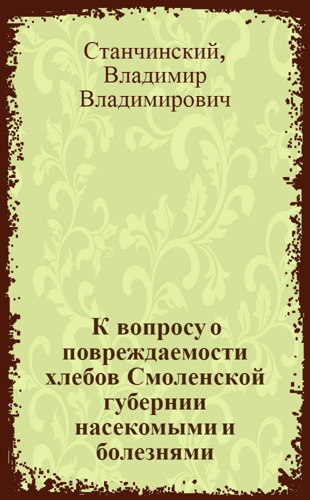 ... К вопросу о повреждаемости хлебов Смоленской губернии насекомыми и болезнями : (Данные рекогносцировочного летнего обследования 1926 года)