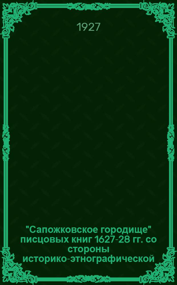 "Сапожковское городище" писцовых книг 1627-28 гг. со стороны историко-этнографической : С прилож. очерка развития орнамента одежды : Доклад читанный в заседании этнографического совещ. при музее Ц.П.О. в Мск. 28-III 1926 г