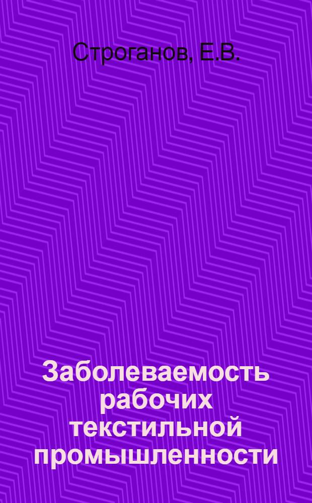 ... Заболеваемость рабочих текстильной промышленности : (С преимущественной разработкой материалов по Серпуховск. району)