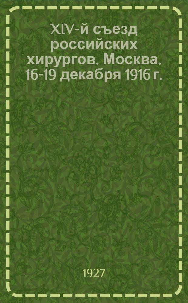 XIV-й съезд российских хирургов. Москва. 16-19 декабря 1916 г. : Материалы