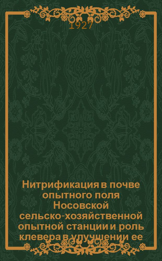 ... Нитрификация в почве опытного поля Носовской сельско-хозяйственной опытной станции и роль клевера в улучшении ее : (По 6-ти летним данным Агрохимического отдела станции)