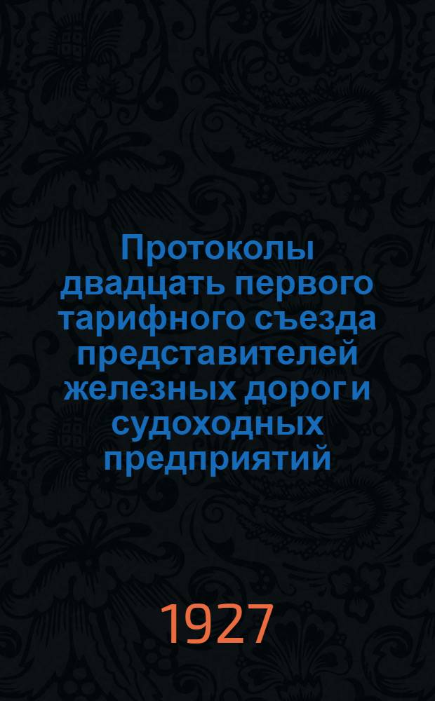Протоколы двадцать первого тарифного съезда представителей железных дорог и судоходных предприятий. (19-27 июля 1926 г.)