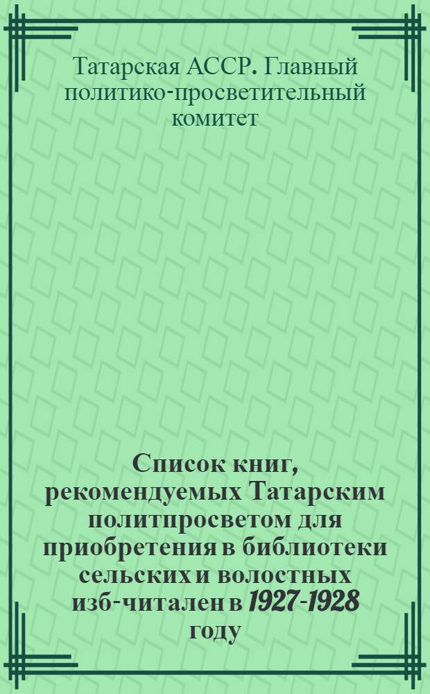 Список книг, рекомендуемых Татарским политпросветом для приобретения в библиотеки сельских и волостных изб-читален в 1927-1928 году