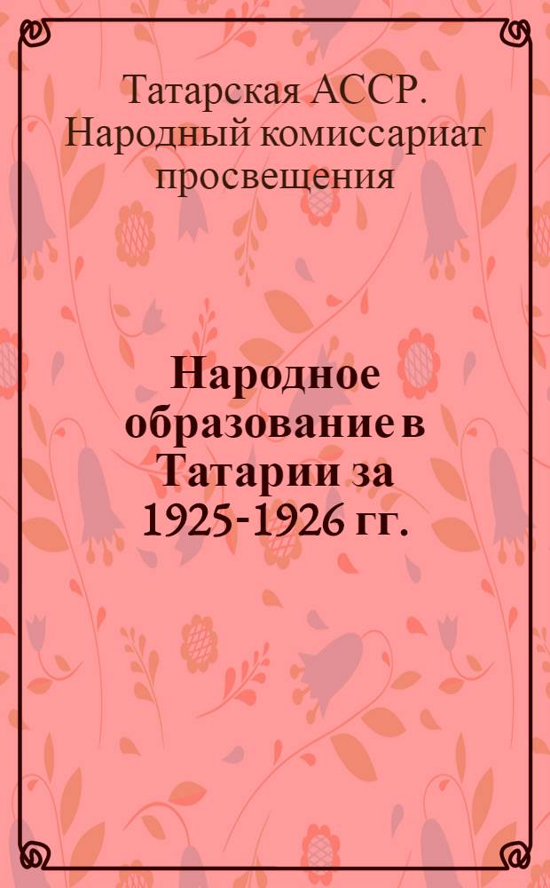 Народное образование в Татарии за 1925-1926 гг. : К докладу Наркомпроса ТССР на VII всетатарск. съезде советов