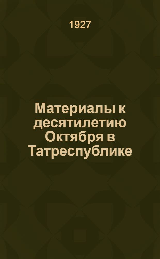 ... Материалы к десятилетию Октября в Татреспублике : (Для докладчиков)