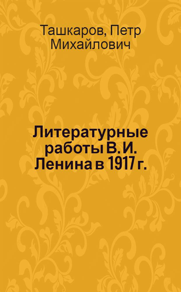 Литературные работы В. И. Ленина в 1917 г. : Библиографический указатель к работам В. И. Ленина в период февраль-октябрь 1917 г
