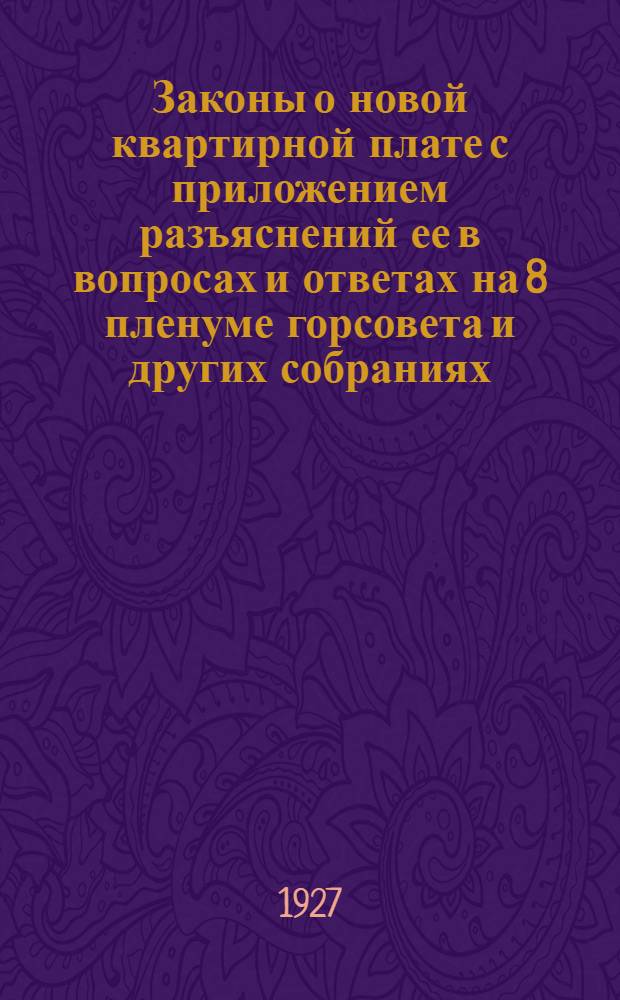 Законы о новой квартирной плате с приложением разъяснений ее в вопросах и ответах на 8 пленуме горсовета и других собраниях
