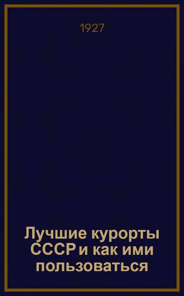 ... Лучшие курорты СССР и как ими пользоваться : Курортный спутник для больного, выздоравливающего и отдыхающего