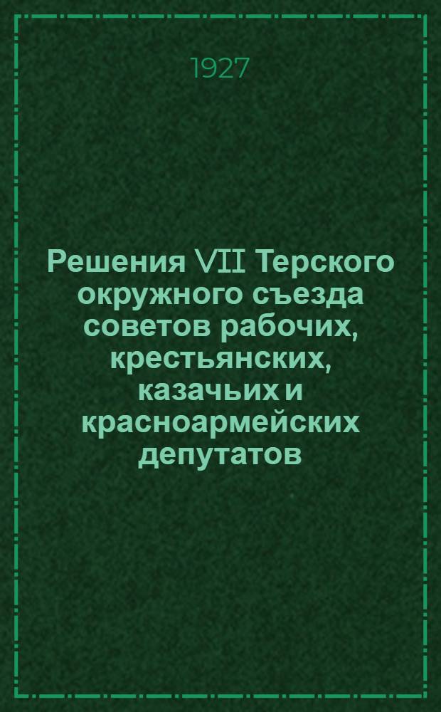 Решения VII Терского окружного съезда советов рабочих, крестьянских, казачьих и красноармейских депутатов. (15-20 марта 1927 года)