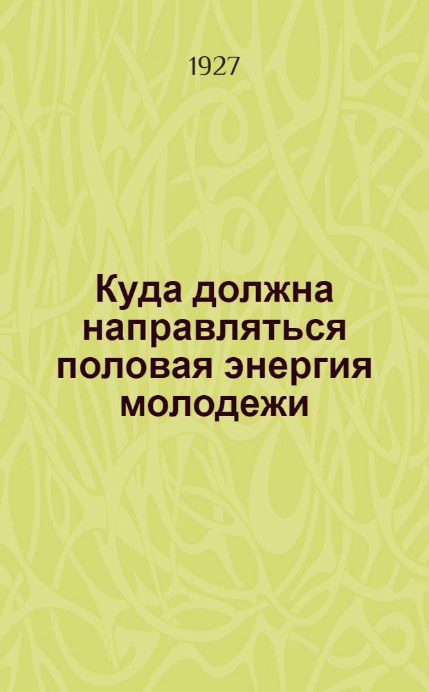 Куда должна направляться половая энергия молодежи : Общедоступное изложение