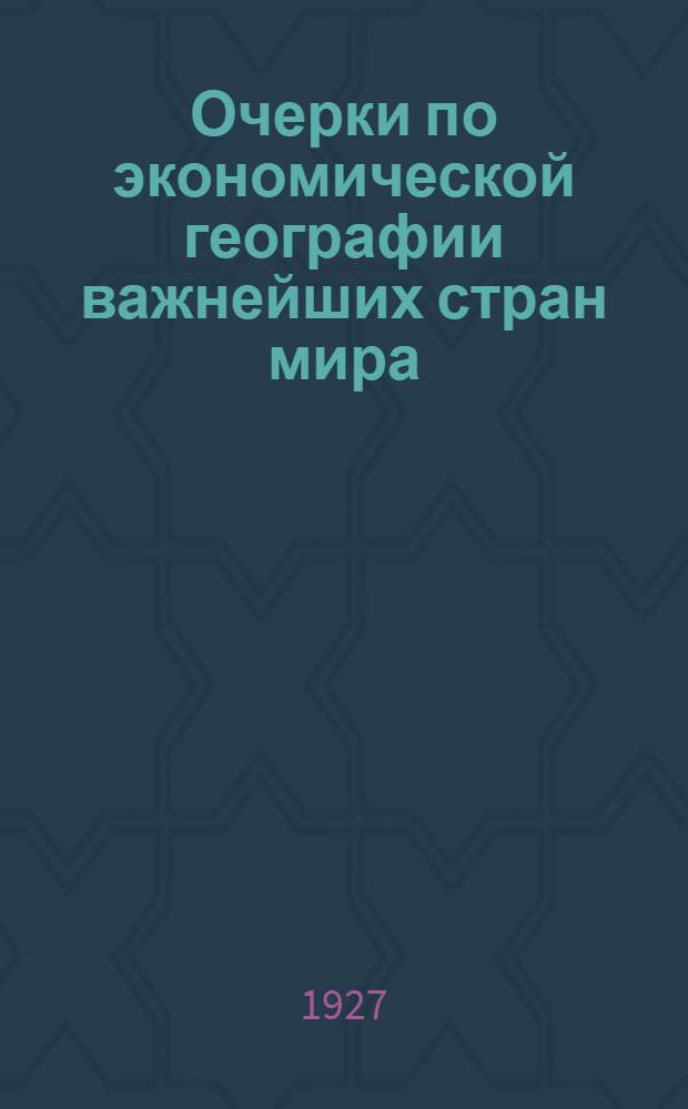 ... Очерки по экономической географии важнейших стран мира : С ил