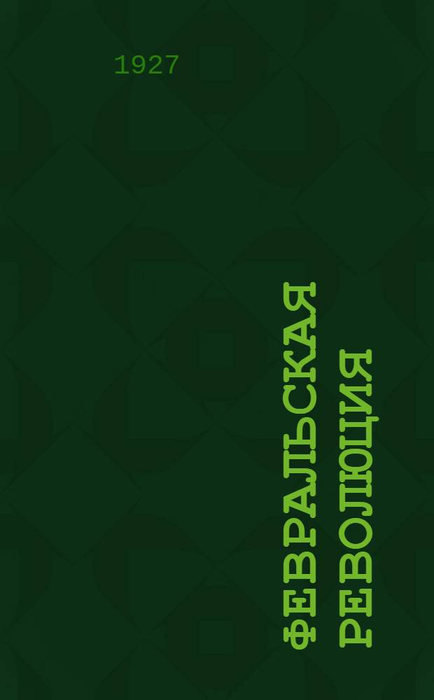 1917-1927 : Февральская революция : Ил. и факсимиле документов..