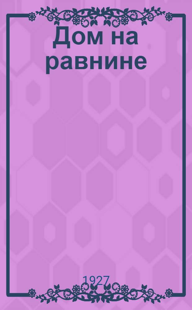 ... Дом на равнине : Повесть