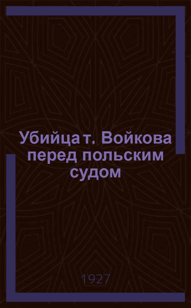 Убийца т. Войкова перед польским судом : Пер. с польск. по стенографич. отчету судебного процесса