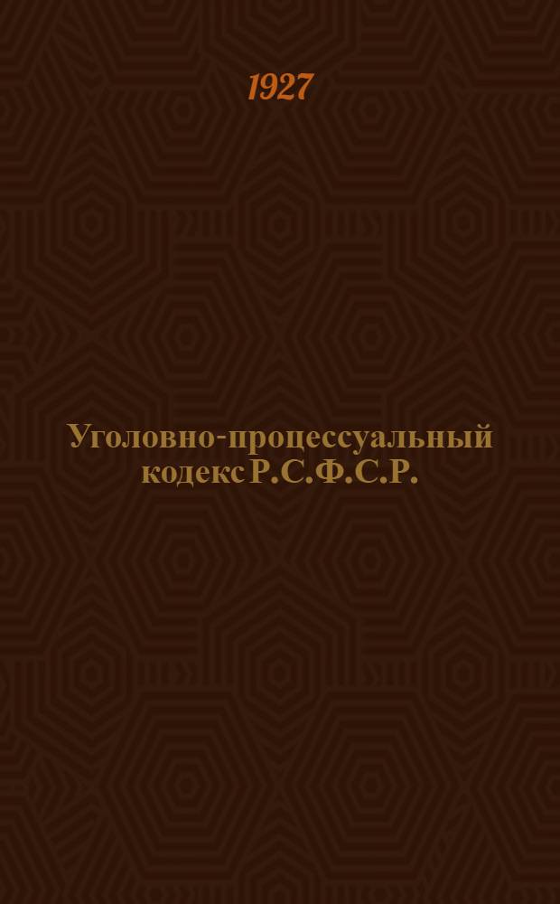 ... Уголовно-процессуальный кодекс Р.С.Ф.С.Р. : С изменениями и дополнениями до 1 октября 1927 года