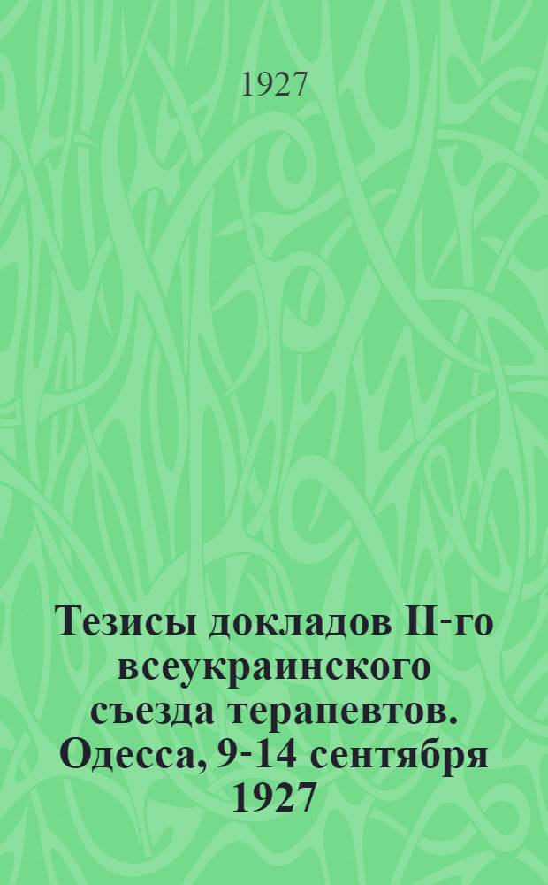 Тезисы докладов II-го всеукраинского съезда терапевтов. Одесса, 9-14 сентября 1927