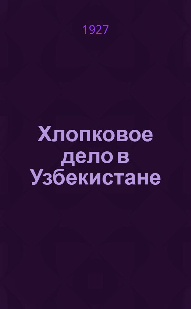 Хлопковое дело в Узбекистане : Издание Хлопкома УзССР