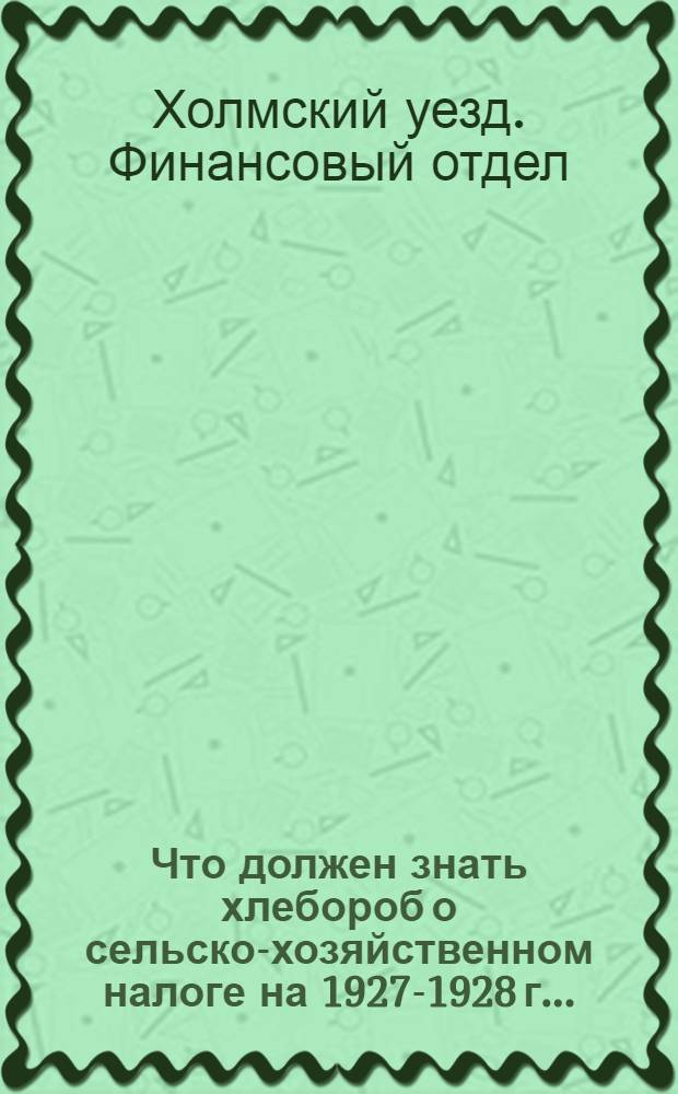 ... Что должен знать хлебороб о сельско-хозяйственном налоге на 1927-1928 г...