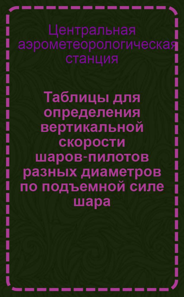 Таблицы для определения вертикальной скорости шаров-пилотов разных диаметров по подъемной силе шара (А) и длине окружности его (С) с инструкцией по использованию оболочек разных размеров...