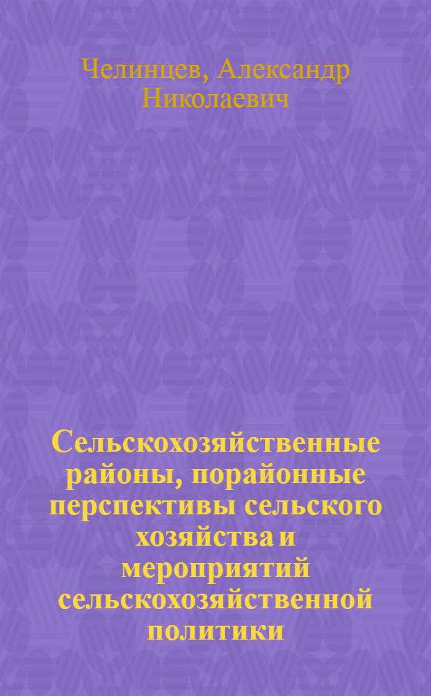 ... Сельскохозяйственные районы, порайонные перспективы сельского хозяйства и мероприятий сельскохозяйственной политики : (Материалы к перспективному плану развития сельского и лесного хоз-ва на 1928/29-1932/33 года)