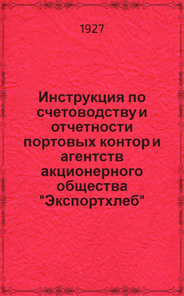 ... Инструкция по счетоводству и отчетности портовых контор и агентств акционерного общества "Экспортхлеб"