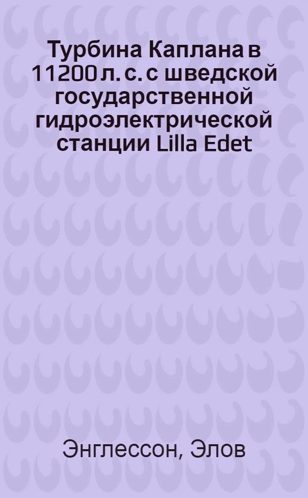 ... Турбина Каплана в 11200 л. с. с шведской государственной гидроэлектрической станции Lilla Edet = The 11200 hp Kaplan turbine of the Swedisch state hydroelectric power plant Lilla Edet