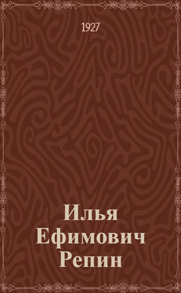 Илья Ефимович Репин : Очерк жизни и творчества